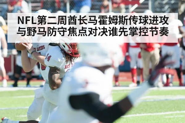 NFL第二周酋长马霍姆斯传球进攻与野马防守焦点对决谁先掌控节奏 | xingkong.com